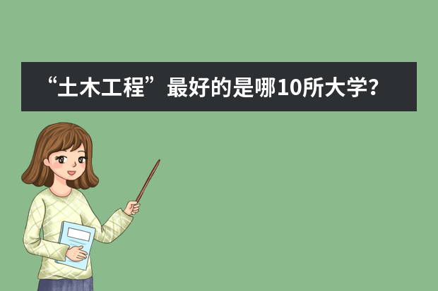 “土木工程”最好的是哪10所大学？ 测绘工程考研学校排名及分数线